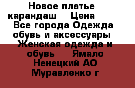 Новое платье - карандаш  › Цена ­ 800 - Все города Одежда, обувь и аксессуары » Женская одежда и обувь   . Ямало-Ненецкий АО,Муравленко г.